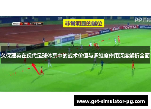 久保建英在现代足球体系中的战术价值与多维度作用深度解析全面