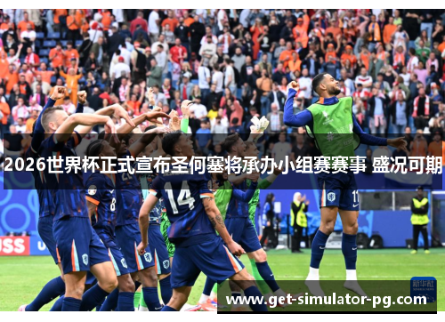 2026世界杯正式宣布圣何塞将承办小组赛赛事 盛况可期