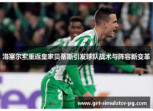 洛塞尔索重返皇家贝蒂斯引发球队战术与阵容新变革