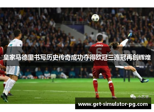 皇家马德里书写历史传奇成功夺得欧冠三连冠再创辉煌